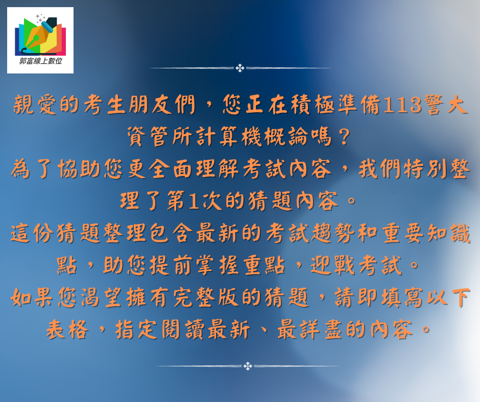 尋找資管所計算機概論第1次猜題完整版？不用再等待了！郭富線上數位提供最新猜題整理，深度解析113警大資管所計算機概論，讓您事半功倍。立即填表指定閱讀，掌握考試重點，迎戰資訊國考、【三等資訊警察】、【資管所】、【國安資訊】、【調查局資訊科學】、【高普考資訊處理】，事半功倍，輕鬆闖關。感謝您的參與，一同追求卓越！